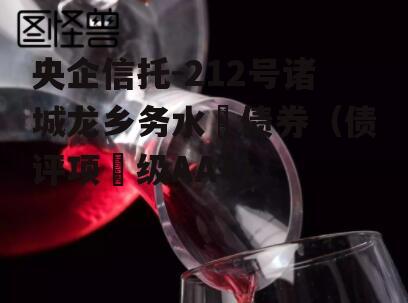 央企信托-212号诸城龙乡务水‬债券（债评项‬级AA+）