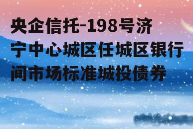 央企信托-198号济宁中心城区任城区银行间市场标准城投债券