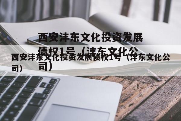 西安沣东文化投资发展债权1号（沣东文化公司）