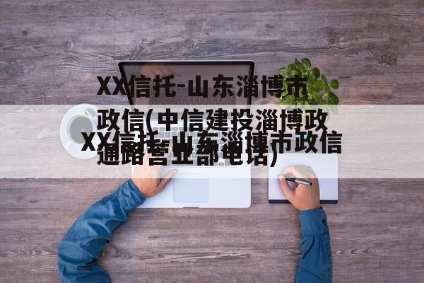XX信托-山东淄博市政信(中信建投淄博政通路营业部电话)