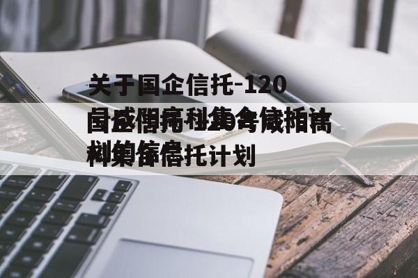 关于国企信托-120号咸阳高科集合信托计划的信息