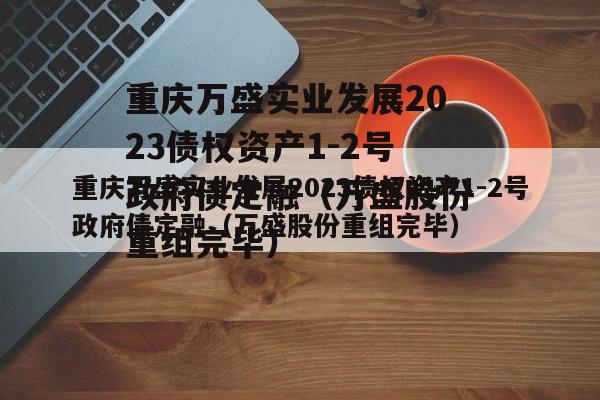 重庆万盛实业发展2023债权资产1-2号政府债定融（万盛股份重组完毕）