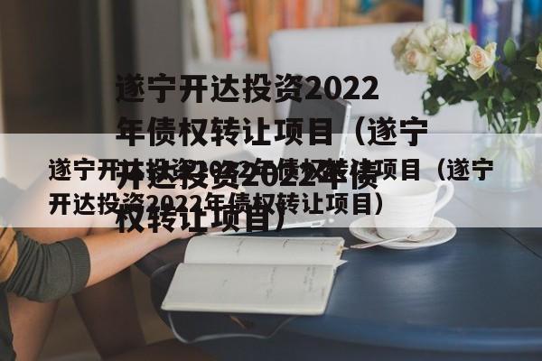 遂宁开达投资2022年债权转让项目（遂宁开达投资2022年债权转让项目）