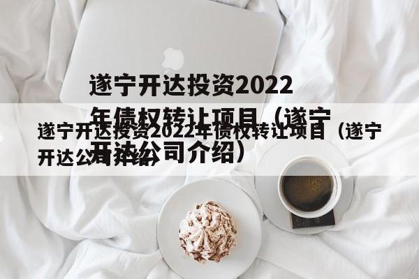 遂宁开达投资2022年债权转让项目（遂宁开达公司介绍）