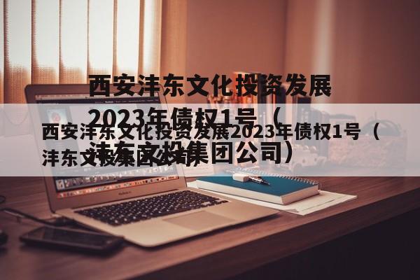 西安沣东文化投资发展2023年债权1号（沣东文投集团公司）
