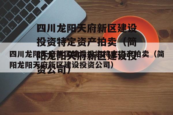 四川龙阳天府新区建设投资特定资产拍卖（简阳龙阳天府新区建设投资公司）