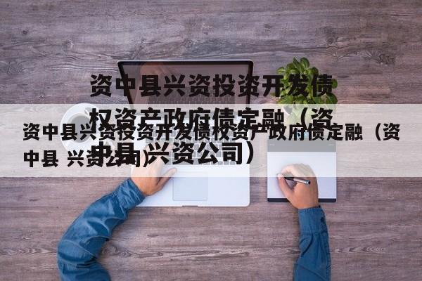 资中县兴资投资开发债权资产政府债定融（资中县 兴资公司）