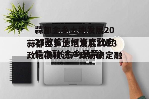 蒜都金乡土地发展2023政信债权资产政府债定融(金乡县蒜)