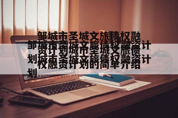 邹城市圣城文旅债权融资计划城市圣城文旅债权融资计划的简单介绍