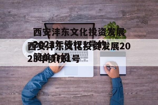 西安沣东文化投资发展2023年债权1号的简单介绍