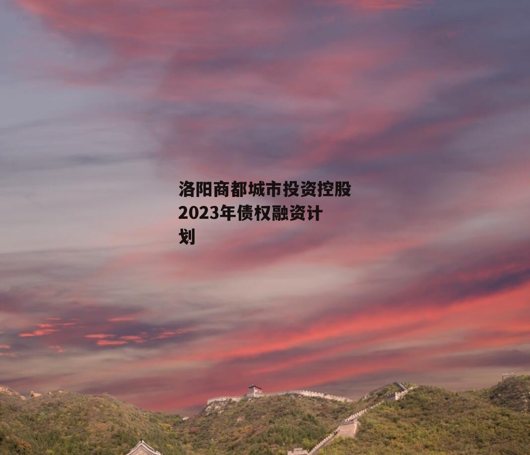 洛阳商都城市投资控股2023年债权融资计划