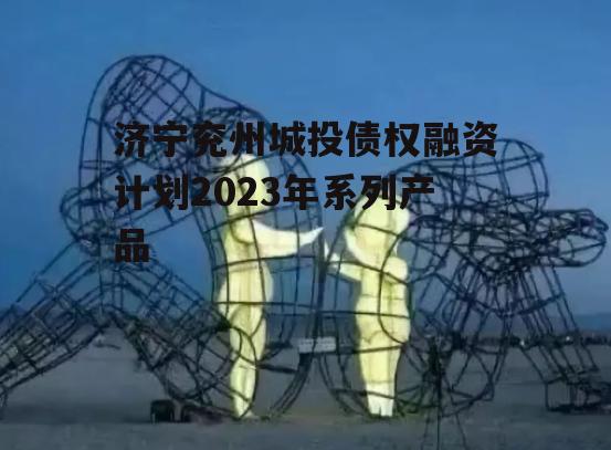 济宁兖州城投债权融资计划2023年系列产品