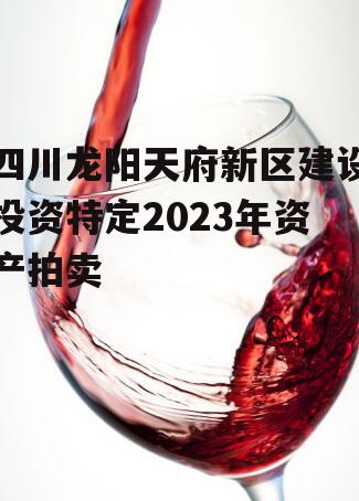 四川龙阳天府新区建设投资特定2023年资产拍卖