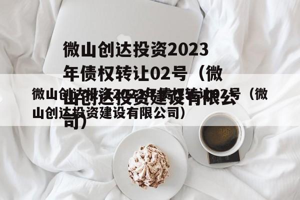 微山创达投资2023年债权转让02号（微山创达投资建设有限公司）