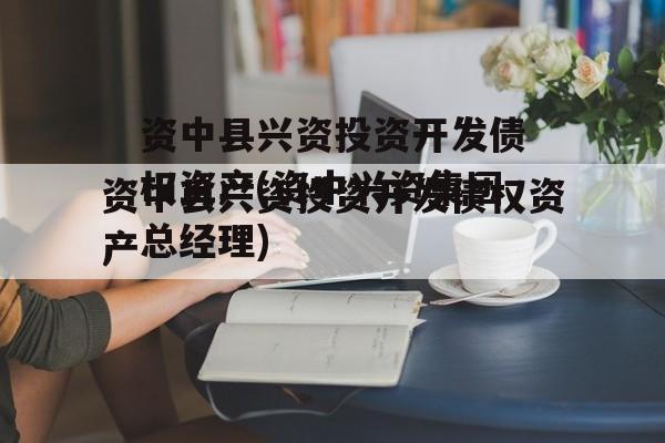 资中县兴资投资开发债权资产(资中兴资集团总经理)