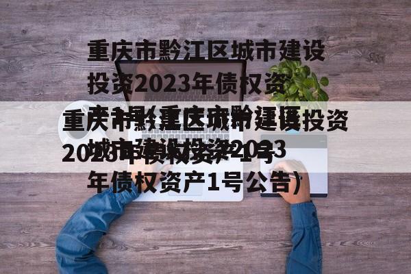 重庆市黔江区城市建设投资2023年债权资产1号(重庆市黔江区城市建设投资2023年债权资产1号公告)