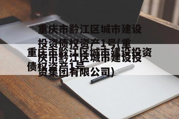重庆市黔江区城市建设投资债权资产1号(重庆市黔江区城市建设投资集团有限公司)