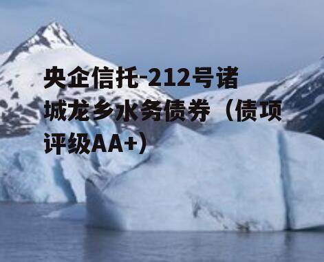 央企信托-212号诸城龙乡水务债券（债项评级AA+）