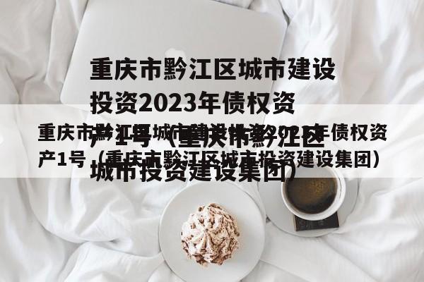 重庆市黔江区城市建设投资2023年债权资产1号（重庆市黔江区城市投资建设集团）