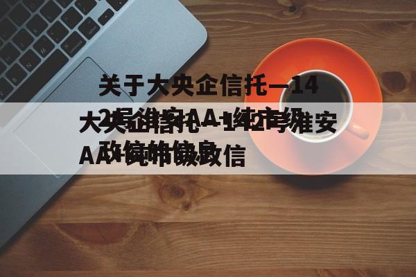 关于大央企信托—142号淮安AA+纯市级政信的信息