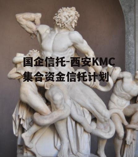 国企信托-西安KMC集合资金信托计划
