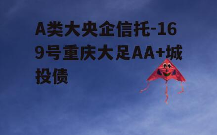 A类大央企信托-169号重庆大足AA+城投债