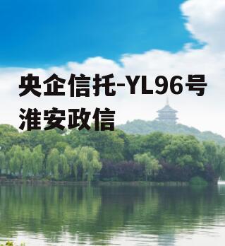 央企信托-YL96号淮安政信