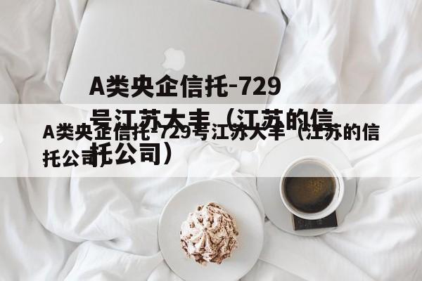 A类央企信托-729号江苏大丰（江苏的信托公司）
