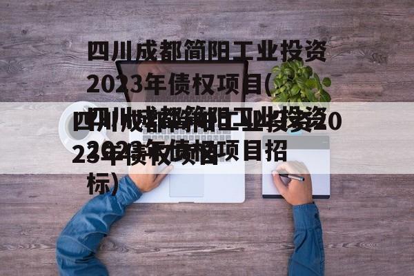 四川成都简阳工业投资2023年债权项目(四川成都简阳工业投资2023年债权项目招标)