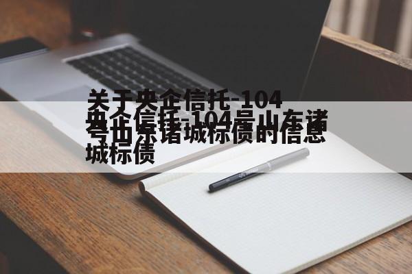 关于央企信托-104号山东诸城标债的信息