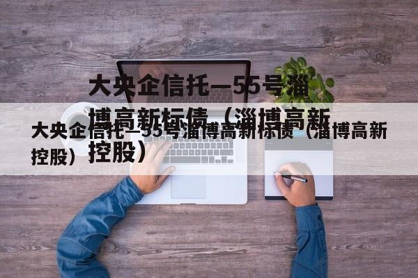 大央企信托—55号淄博高新标债（淄博高新控股）
