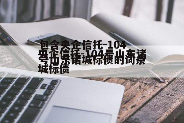 包含央企信托-104号山东诸城标债的词条