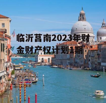 临沂莒南2023年财金财产权计划1期