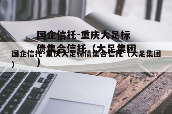 国企信托-重庆大足标债集合信托（大足集团）