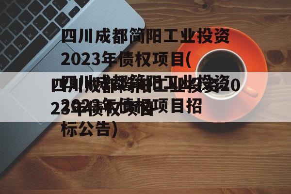 四川成都简阳工业投资2023年债权项目(四川成都简阳工业投资2023年债权项目招标公告)