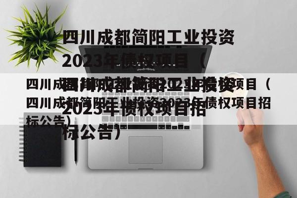 四川成都简阳工业投资2023年债权项目（四川成都简阳工业投资2023年债权项目招标公告）