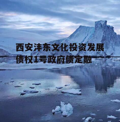 西安沣东文化投资发展债权1号政府债定融