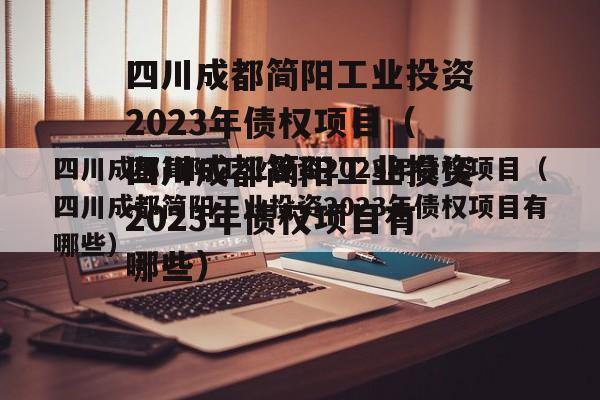 四川成都简阳工业投资2023年债权项目（四川成都简阳工业投资2023年债权项目有哪些）