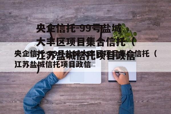 央企信托-99号盐城大丰区项目集合信托（江苏盐城信托项目政信
）