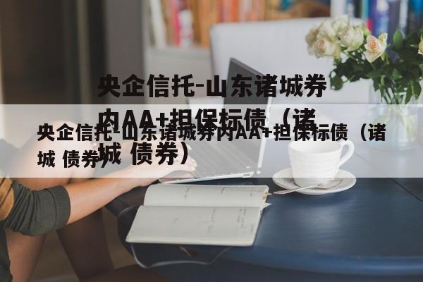 央企信托-山东诸城券内AA+担保标债（诸城 债券）