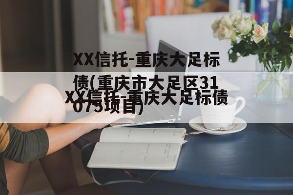 XX信托-重庆大足标债(重庆市大足区31075项目)