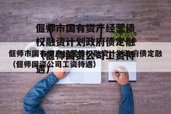 偃师市国有资产经营债权融资计划政府债定融（偃师国资公司工资待遇）