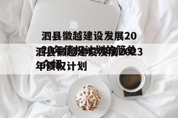 泗县徽越建设发展2023年债权计划的简单介绍