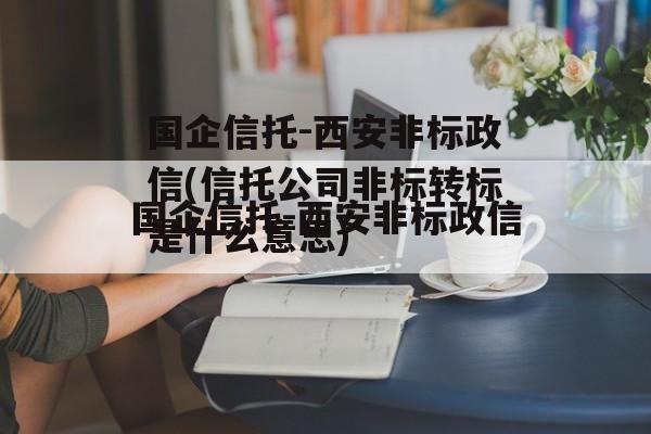 国企信托-西安非标政信(信托公司非标转标是什么意思)