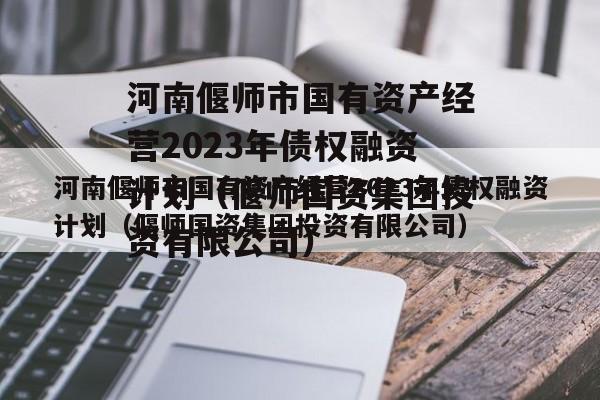 河南偃师市国有资产经营2023年债权融资计划（偃师国资集团投资有限公司）