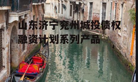 山东济宁兖州城投债权融资计划系列产品