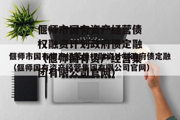 偃师市国有资产经营债权融资计划政府债定融（偃师国有资产经营集团有限公司官网）