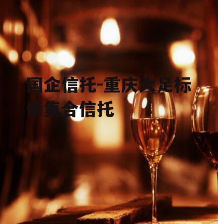 国企信托-重庆大足标债集合信托