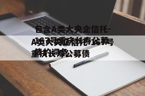 包含A类大央企信托-167号重庆长寿公募债的词条