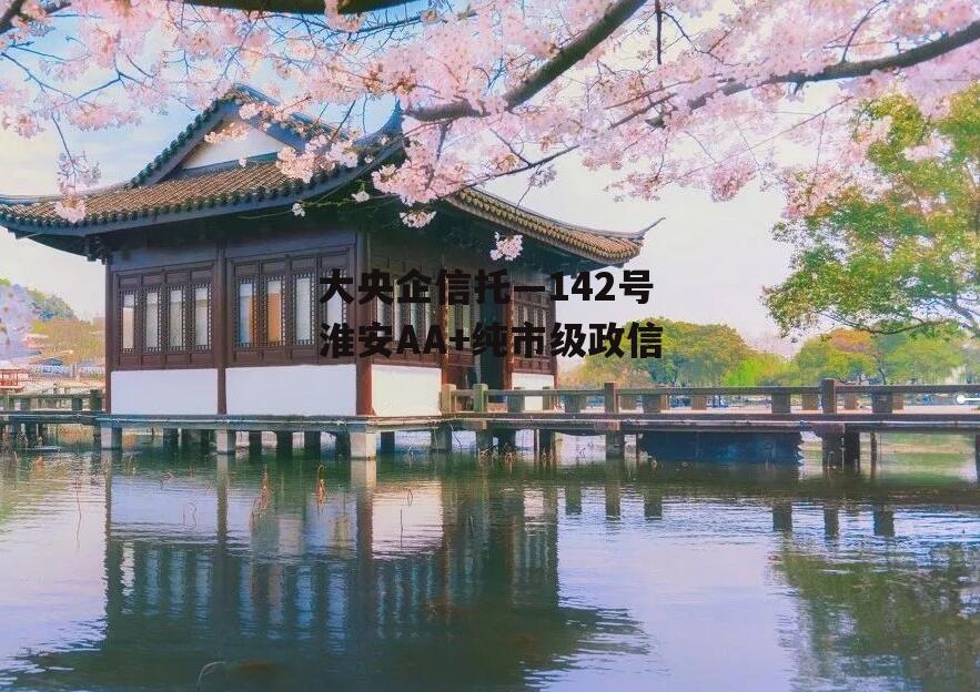 大央企信托—142号淮安AA+纯市级政信